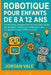 Robotique Pour Enfants de 8 À 12 ANS: Construisez, programmez et créez des robots qui bougent, pensent et réagissent pour un apprentissage STEM amusan by Jordan Vale