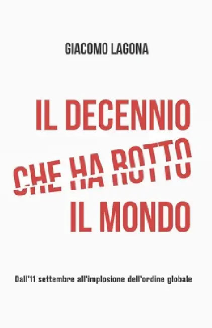 Il decennio che ha rotto il mondo: Dall'11 settembre all'implosione dell'ordine globale by Giacomo Lagona