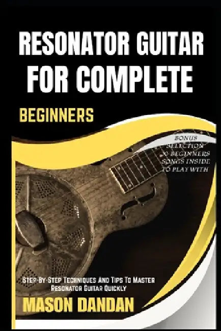Resonator Guitar for Complete Beginner: Step-By-Step Techniques And Tips To Master Resonator Guitar Quickly by Mason Dandan