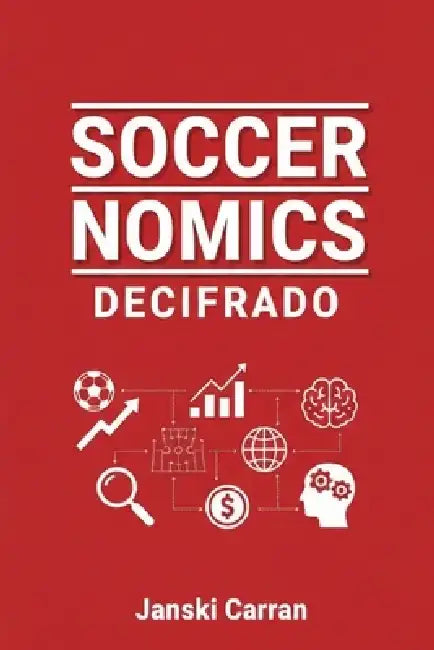 Soccernomics Decifrado: O futebol explicado pelos números e pelo que os números não mostram by Janski Carran
