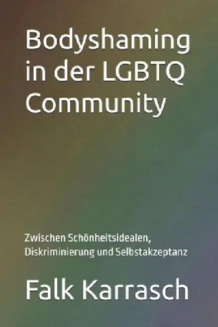 Bodyshaming in der LGBTQ Community: Zwischen Schönheitsidealen, Diskriminierung und Selbstakzeptanz by Falk Karrasch