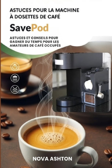 Astuces pour la machine à dosettes de café SavePod: Astuces et conseils pour gagner du temps pour les amateurs de café occupés by Nova Ashton