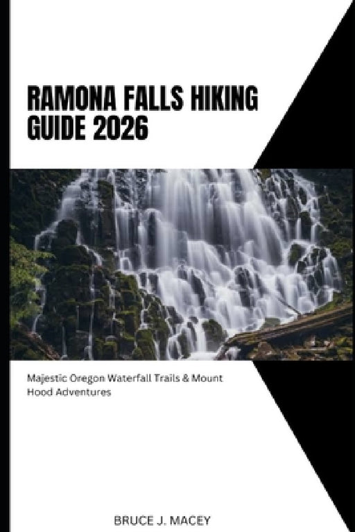 Ramona Falls Hiking Guide 2026: Majestic Oregon Waterfall Trails & Mount Hood Adventures by Bruce J. Macey