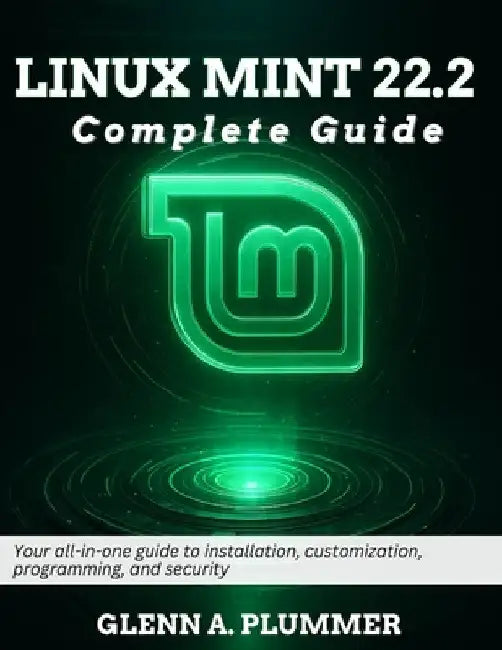 Linux Mint 22.2 Complete Guide: Your all-in-one guide to installation, customization, programming, and security by Glenn A. Plummer