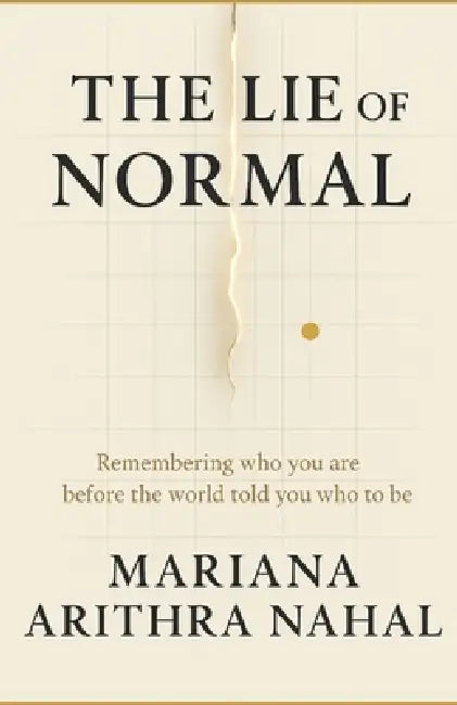 The Lie of Normal: Decoding Who You Really Are Before the World told You Who To be by Mariana Arithra Nahal