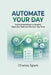 Automate Your Day: Practical Workflows to Simplify Repetitive Tasks and Reclaim Your Time by Charles Spark