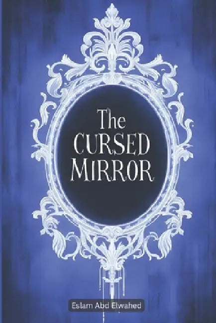 The Cursed Mirror: 100 True Horror Stories of Haunted Reflections by Eslam Abd Elwahed
