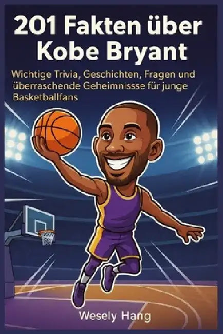 201 Fakten über Kobe Bryant: Wichtige Trivia, Geschichten, Fragen und überraschende Geheimnisse für junge Basketballfans by Wesley Hang