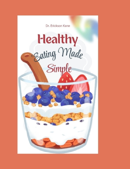 Healthy Eating Made Simple: A Fun and Easy Guide to Helping Kids Make Smart Food Choices and Feel Their Best by Erickson Kane