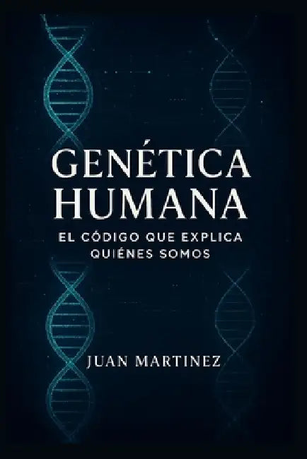 Genética Humana: El Código que Explica Quiénes Somos: Cómo el ADN influye en la salud, la personalidad y el futuro de la especie humana by Juan Martinez