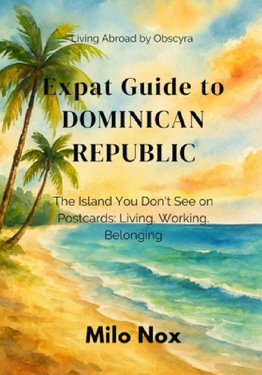 Expat Guide to Dominican Republic: The Island You Don't See on Postcards: Living, Working, Belonging by Milo Nox