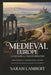 Medieval Europe: A Thousand-Year Transformation: How Empires Fell, Kingdoms Rose, and New Civilizations Emerged Across the Continent by Sarah Lambert