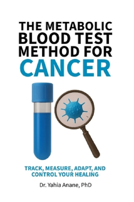 The Metabolic Blood Test Method for Cancer: Track, Measure, Adapt, And Control Your Healing by Yahia Anane