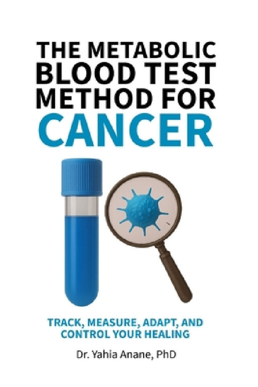 The Metabolic Blood Test Method for Cancer: Track, Measure, Adapt, And Control Your Healing by Yahia Anane