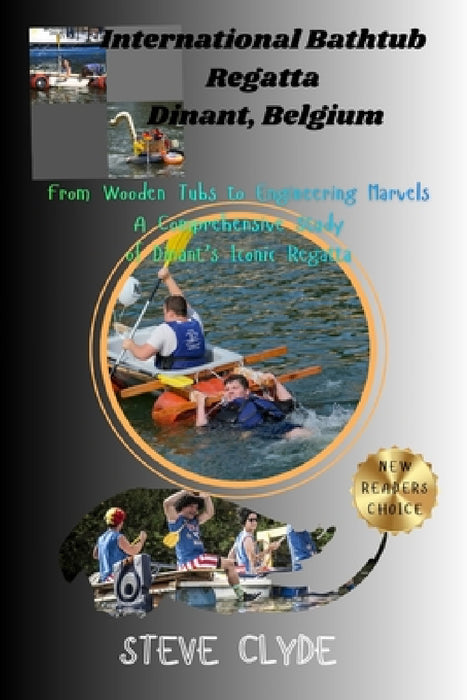 International Bathtub Regatta Dinant, Belgium: From Wooden Tubs to Engineering Marvels: A Comprehensive Study of Dinant's Iconic Regatta by Steve Clyde