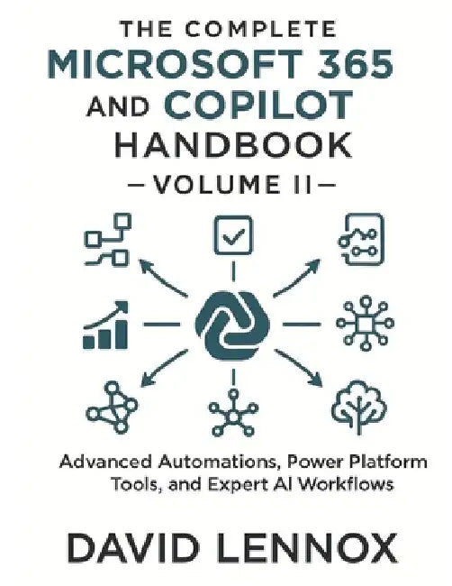 The Complete Microsoft 365 and Copilot Handbook - Volume II: Advanced Automations, Power Platform Tools, and Expert AI Workflows by David Lennox