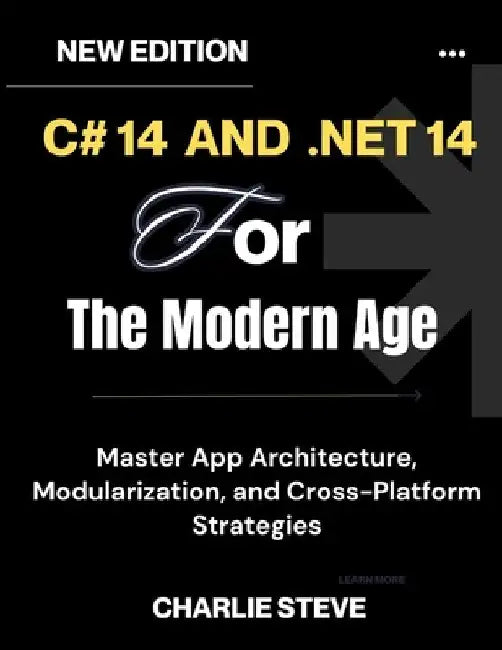C# 14 and .NET 10 For The Modern Age: Your Complete Handbook for Cloud-Native, Secure, and Scalable Solutions By by Charlie Steve