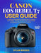 Canon EOS Rebel T7 User Guide: A Simple Beginner's Guide with Camera Settings, Tips & Tricks for Capturing Stunning Photos and Videos by Dylan Rhodes