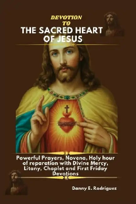 Devotion to the Sacred Heart of Jesus: Powerful Prayers, Novena, Holy hour of reparation with Divine Mercy, Litany, Chaplet and First Friday Devotions by Danny E. Rodriguez