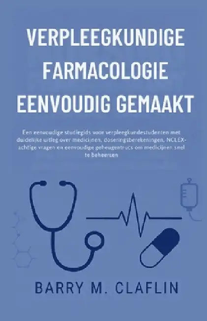Verpleegkundige Farmacologie Eenvoudig Gemaakt: Een eenvoudige studiegids voor verpleegkundestudenten met duidelijke uitleg over medicijnen, doserings by Barry M. Claflin