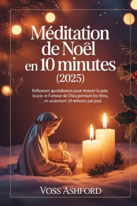 Méditation de Noël en 10 minutes (2025): Réflexions quotidiennes pour trouver la paix, la joie et l'amour de Dieu pendant les fêtes, en seulement 10 m by Voss Ashford