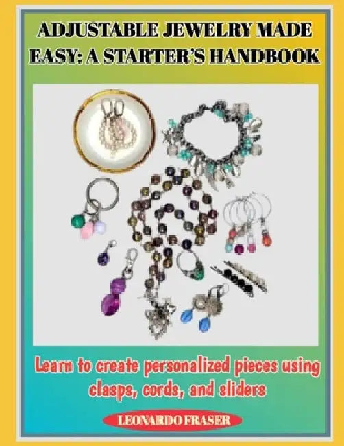 Adjustable Jewelry Made Easy: A STARTER'S HANDBOOK : Learn to create personalized pieces using clasps, cords, and sliders by Leonardo Fraser
