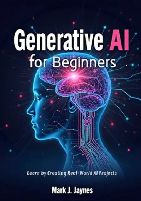 Generative AI for Beginners: Learn by Creating Real-World AI Projects by Mark J. Jaynes