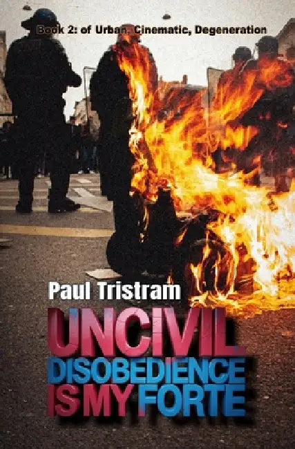 Uncivil Disobedience Is My Forte: Poems From The War Room by Paul Tristram