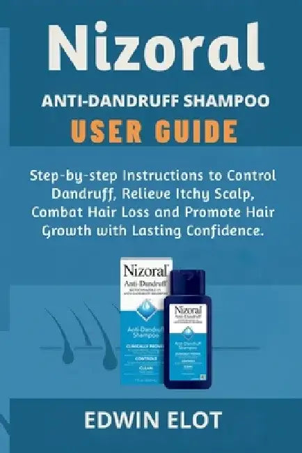 Nizoral Anti-Dandruff Shampoo User Guide: Step-by-step Instructions to Control Dandruff, Relieve Itchy Scalp, Combat Hair Loss and Promote Hair Growth by Edwin Elot
