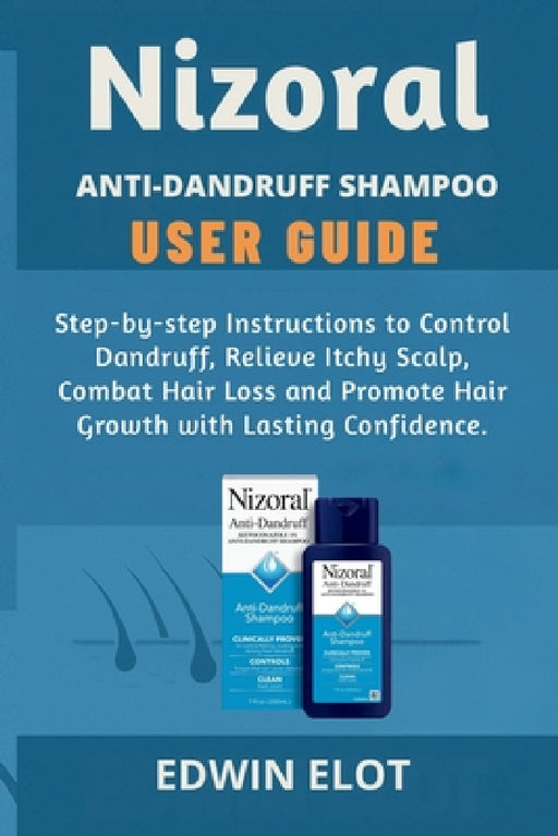 Nizoral Anti-Dandruff Shampoo User Guide: Step-by-step Instructions to Control Dandruff, Relieve Itchy Scalp, Combat Hair Loss and Promote Hair Growth by Edwin Elot