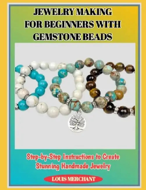 Jewelry Making for Beginners with Gemstone Beads: Step-by-Step Instructions to Create Stunning Handmade Jewelry by Louis Merchant