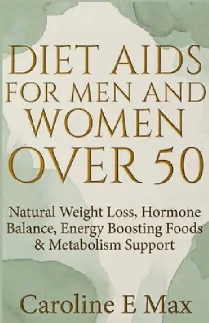 Diet Aids for Men and Women Over 50: Natural Weight Loss, Hormone Balance, Energy Boosting Foods & Metabolism Support by Perculiar Peters, Caroline E. Max