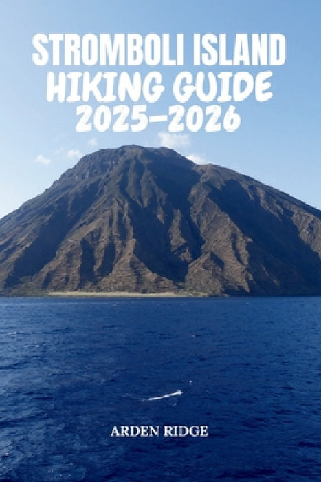Stromboli Island Hiking Guide 2025-2026: Explore Volcano Trails, Black-Sand Beaches, and Panoramic Adventures by Arden Ridge