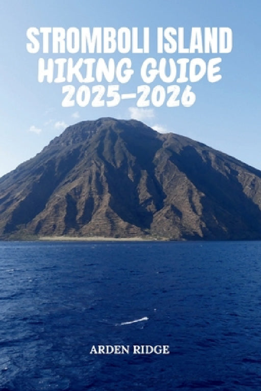 Stromboli Island Hiking Guide 2025-2026: Explore Volcano Trails, Black-Sand Beaches, and Panoramic Adventures by Arden Ridge