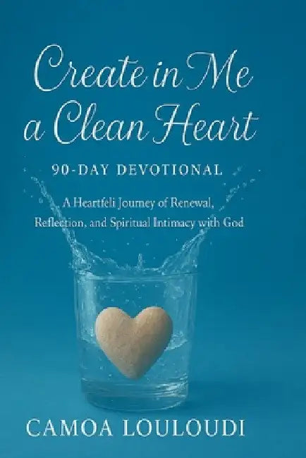Create In Me A Clean Heart: 90-Day Devotional: A Heartfelt Journey of Renewal, Reflection, and Spiritual Intimacy with God by Camoa Louloudi
