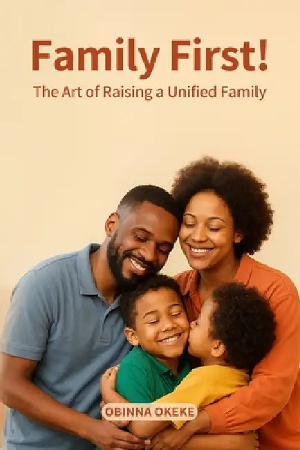 Family First: The Art of Raising a Unified Family by Obinna Okeke