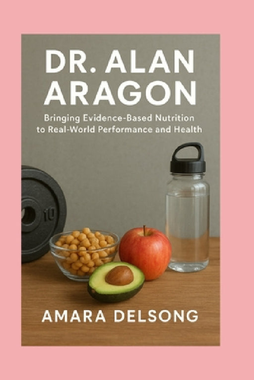 Dr. Alan Aragon: Bringing Evidence-Based Nutrition to Real-World Performance and Health by Amara Delsong