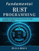 Fundamental Rust Programming: A Complete Handbook for Safe, Concurrent, and High-Performance Software by Ryan S. Braun