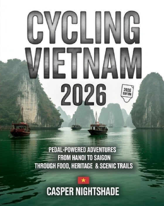 Cycling Vietnam 2026: Pedal-Powered Adventures from Hanoi to Saigon Through Food, Heritage & Scenic Trails by Casper Nightshade