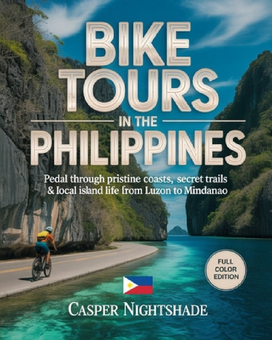 Bike Tours in the Philippines: Pedal Through Pristine Coasts, Secret Trails & Local Island Life from Luzon to Mindanao by Casper Nightshade