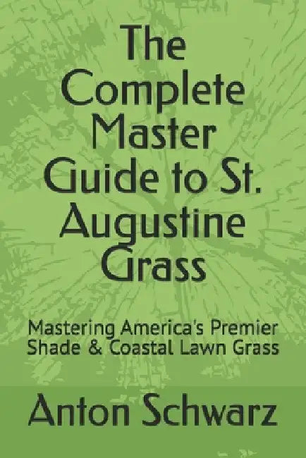 The Complete Master Guide to St. Augustine Grass: Mastering America's Premier Shade & Coastal Lawn Grass by Rob Boirun