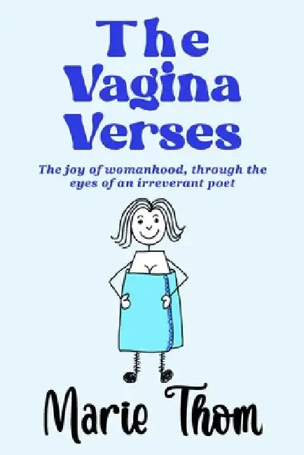 The Vagina Verses: The joy of womanhood, through the eyes of an irreverent poet by Marie Thom