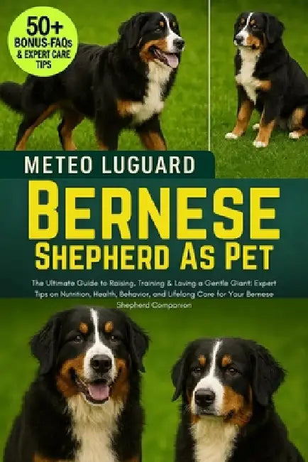 Bernese Shepherd as Pet: The Ultimate Guide to Raising, Training & Loving a Gentle Giant: Expert Tips on Nutrition, Health, Behavior, and Lifelong Car by Meteo Luguard