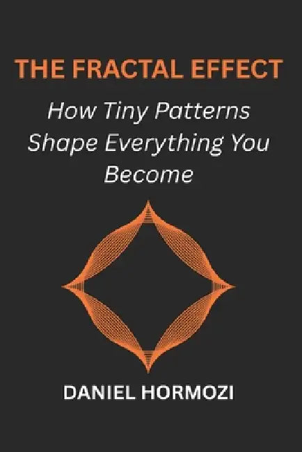 The Fractal Effect: How Tiny Patterns Shape Everything You Become by Daniel Hormozi