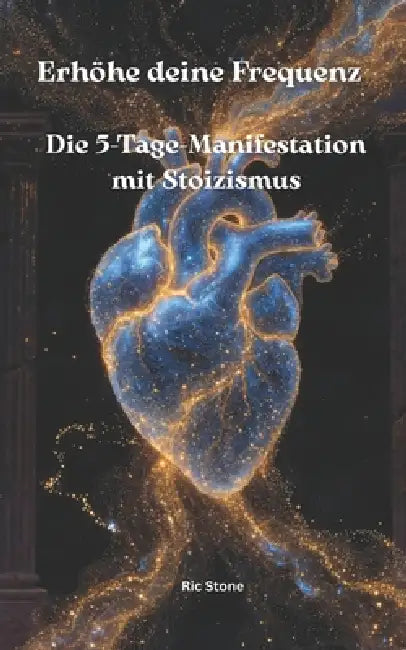 Erhöhe deine Frequenz: Die 5-Tage-Manifestation mit Stoizismus by Ric Stone