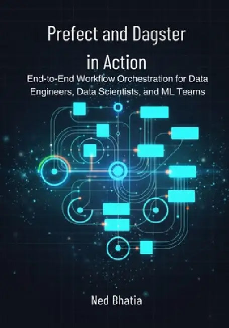 Prefect and Dagster in Action: End-to-End Workflow Orchestration for Data Engineers, Data Scientists, and ML Teams by Ned Bhatia