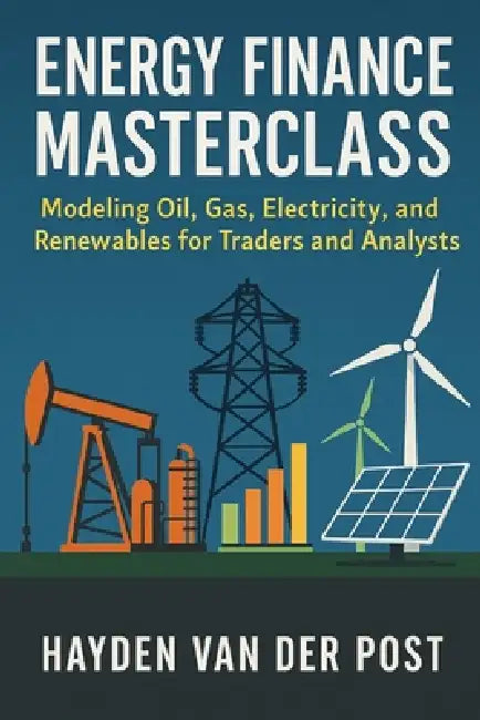 Energy Finance Masterclass: Modeling Oil, Gas, Electricity, and Renewables for Traders and Analysts: A Comprehensive Guide by Alice Schwartz, Hayden Van Der Post