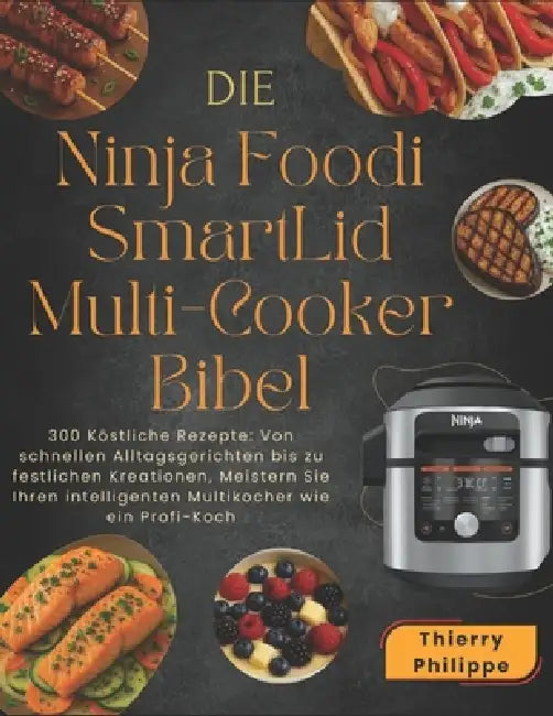 Die Ninja Foodi SmartLid Multi-Cooker Bibel: 300 Köstliche Rezepte: Von schnellen Alltagsgerichten bis zu festlichen Kreationen, Meistern Sie Ihren in by Emilia Meyer