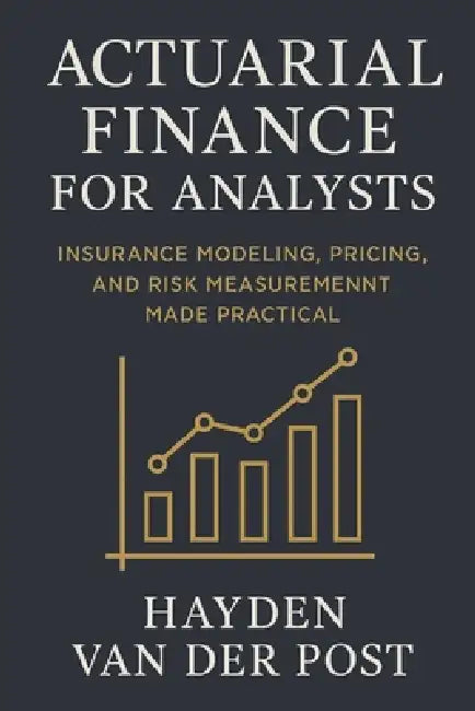 Actuarial Finance for Analysts: Insurance Modeling, Pricing, and Risk Measurement Made Practical: A Comprehensive Guide by Alice Schwartz, Hayden Van Der Post