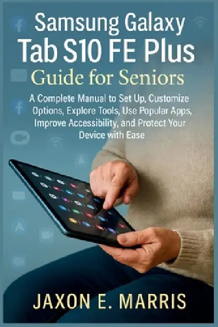 Samsung Galaxy Tab S10 FE Plus Guide for Seniors: A Complete Manual to Set Up, Customize Options, Explore Tools, Use Popular Apps, Improve Accessibili by Jaxon E. Marris
